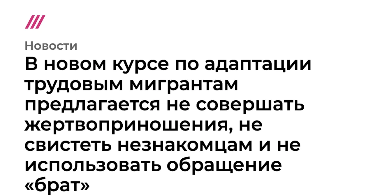 В новом курсе по адаптации трудовым мигрантам предлагается не совершать жертвоприношения, не свистеть незн...