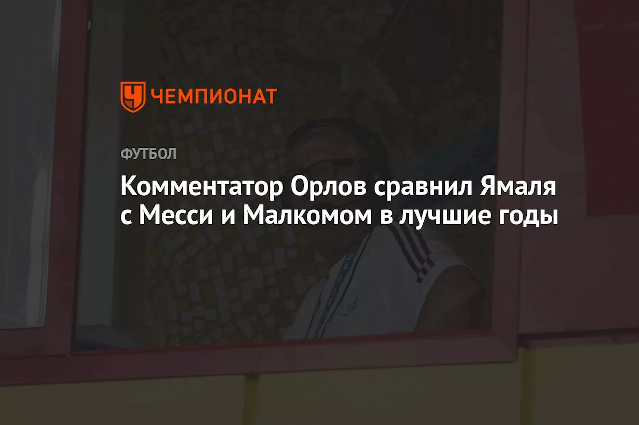 Комментатор Орлов сравнил Ямаля с Месси и Малкомом в лучшие годы