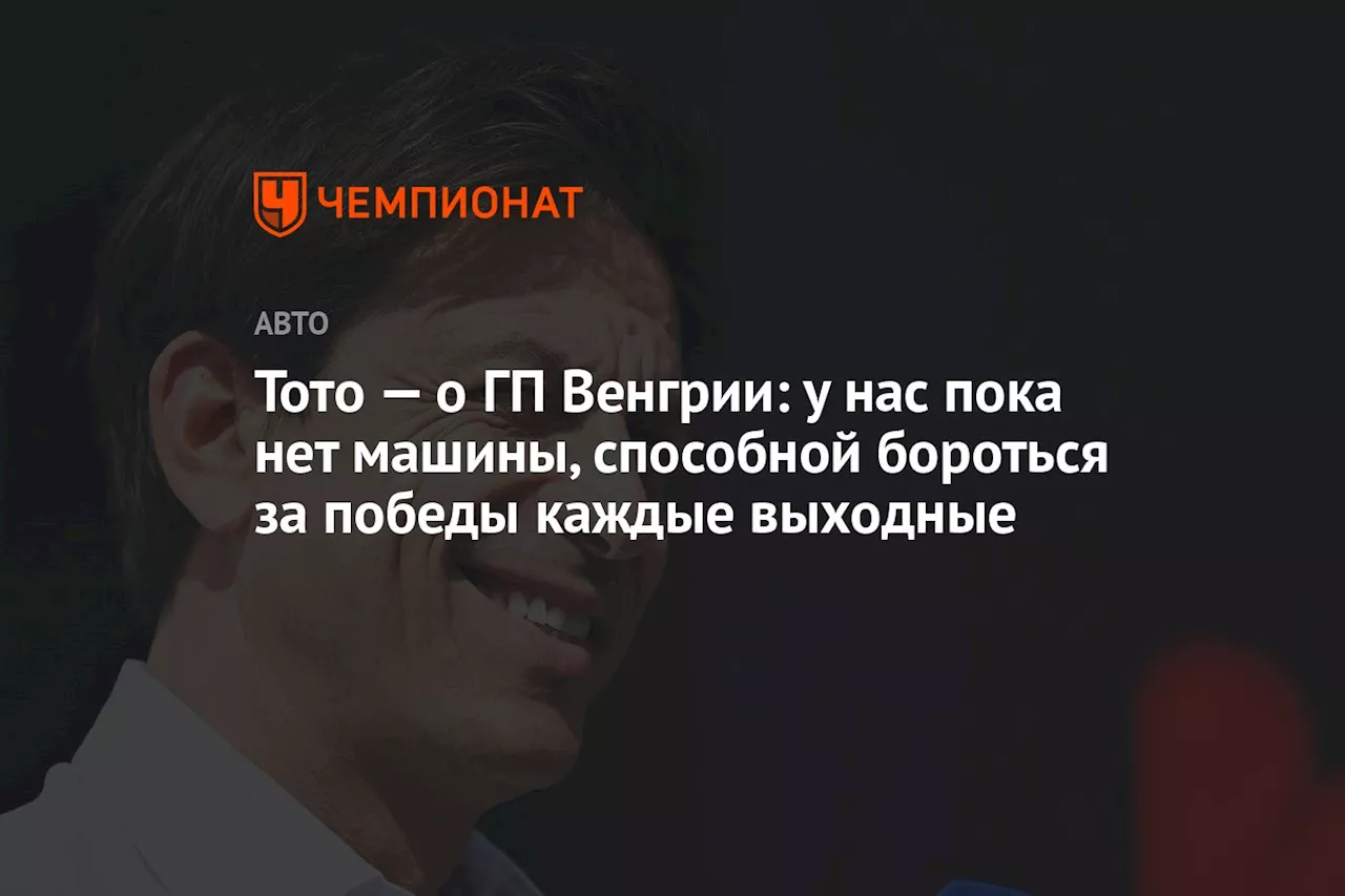 Тото — о ГП Венгрии: у нас пока нет машины, способной бороться за победы каждые выходные