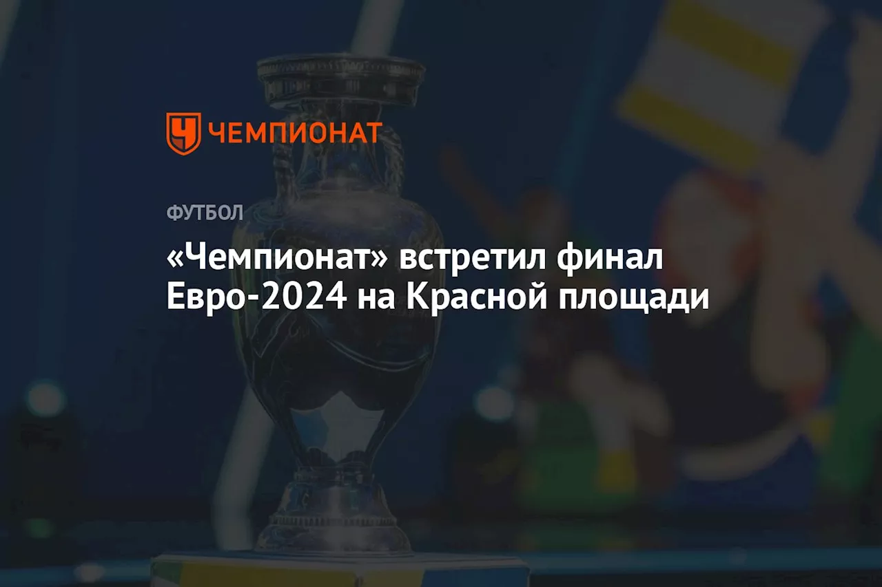 «Чемпионат» встретил финал Евро-2024 на Красной площади