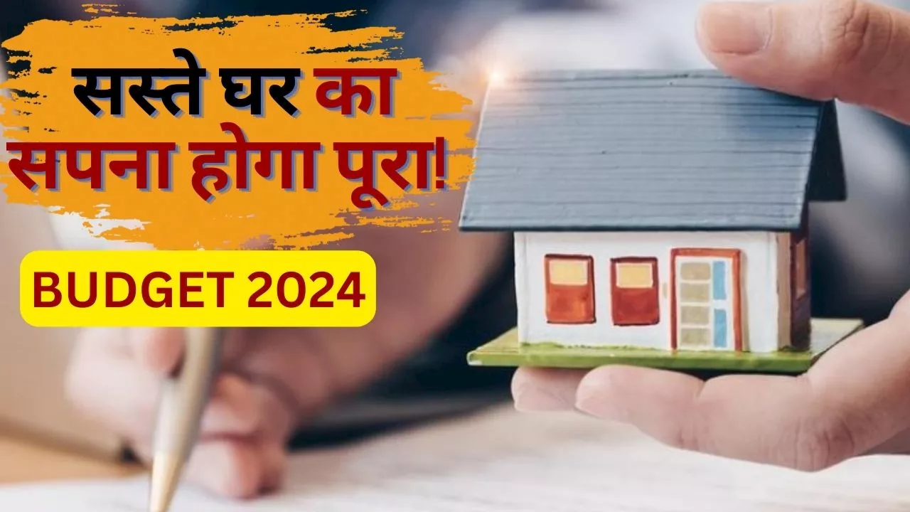 Budget 2024: सस्ता घर लेने का सपना होगा पूरा, बजट में आ सकती है ब्याज सब्सिडी योजना