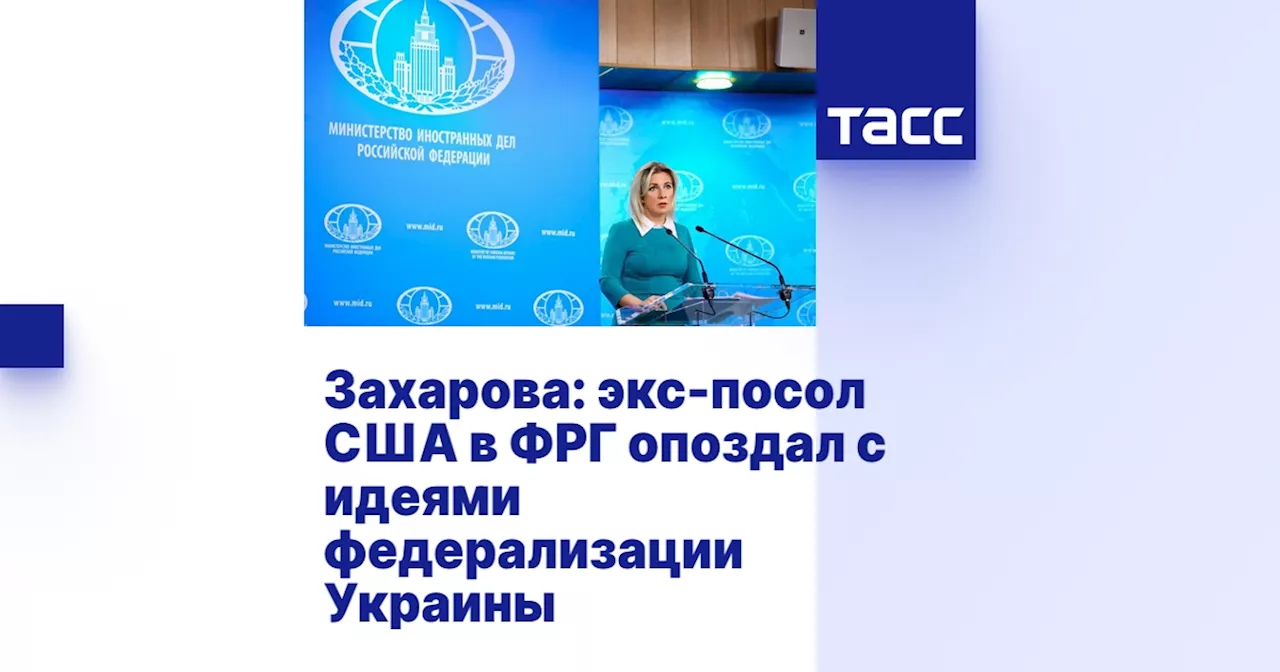 Захарова: экс-посол США в ФРГ опоздал с идеями федерализации Украины