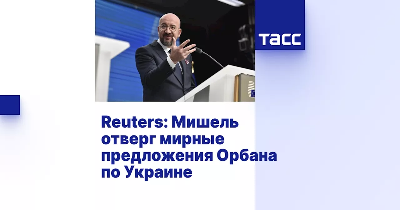 Reuters: Мишель отверг мирные предложения Орбана по Украине