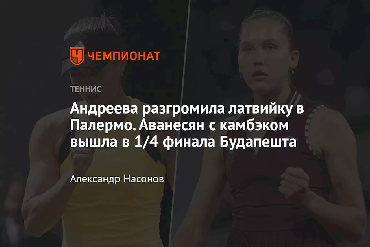 Андреева разгромила латвийку в Палермо. Аванесян с камбэком вышла в 1/4 финала Будапешта