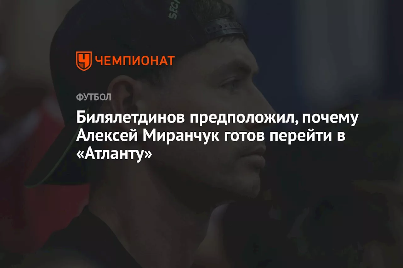 Билялетдинов предположил, почему Алексей Миранчук готов перейти в «Атланту»