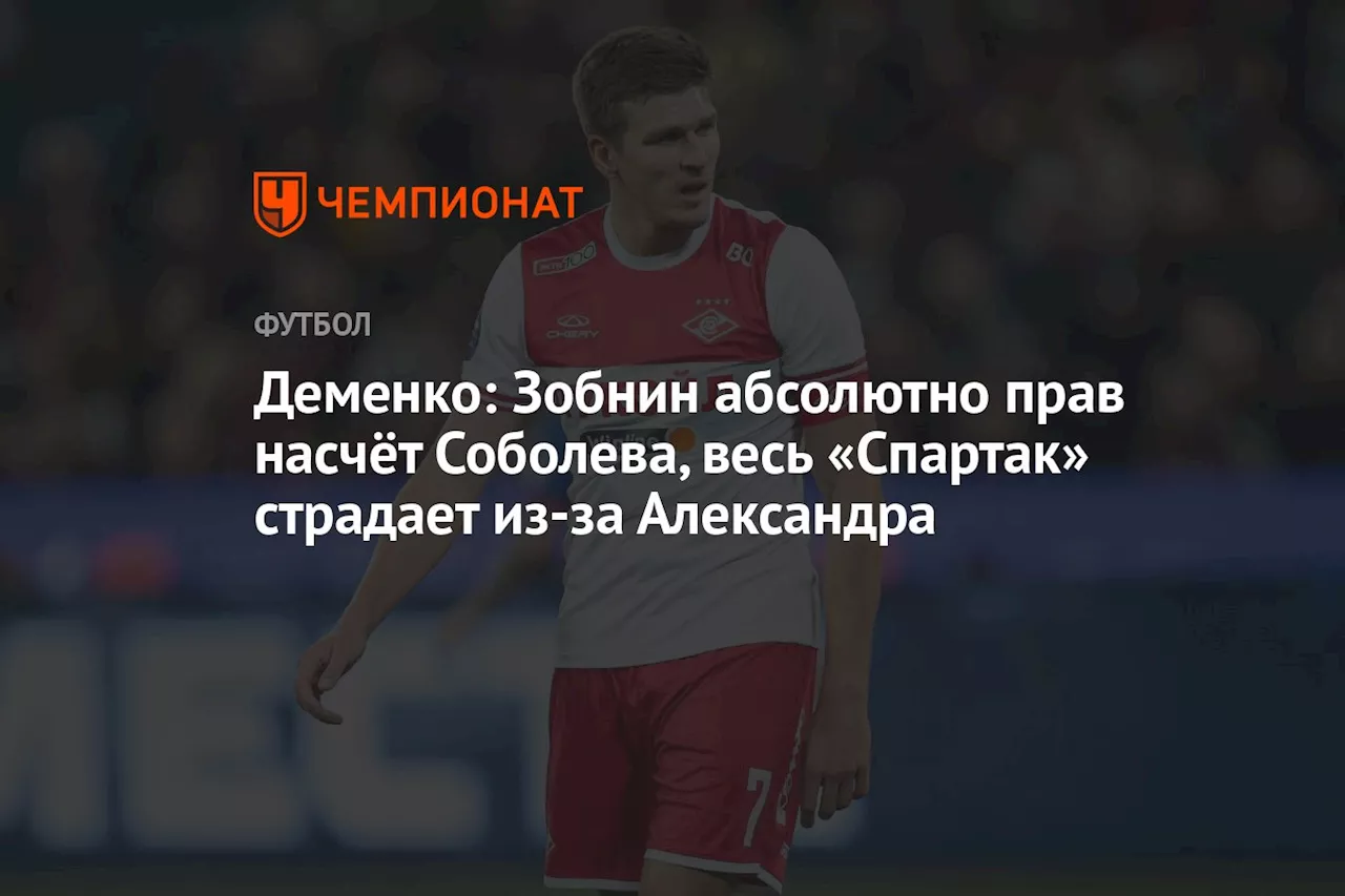 Деменко: Зобнин абсолютно прав насчёт Соболева, весь «Спартак» страдает из-за Александра