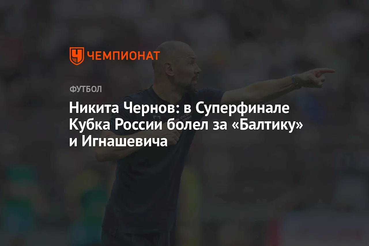 Никита Чернов: в Суперфинале Кубка России болел за «Балтику» и Игнашевича