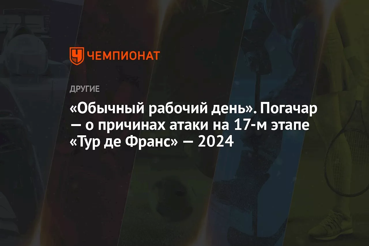 «Обычный рабочий день». Погачар — о причинах атаки на 17-м этапе «Тур де Франс» — 2024