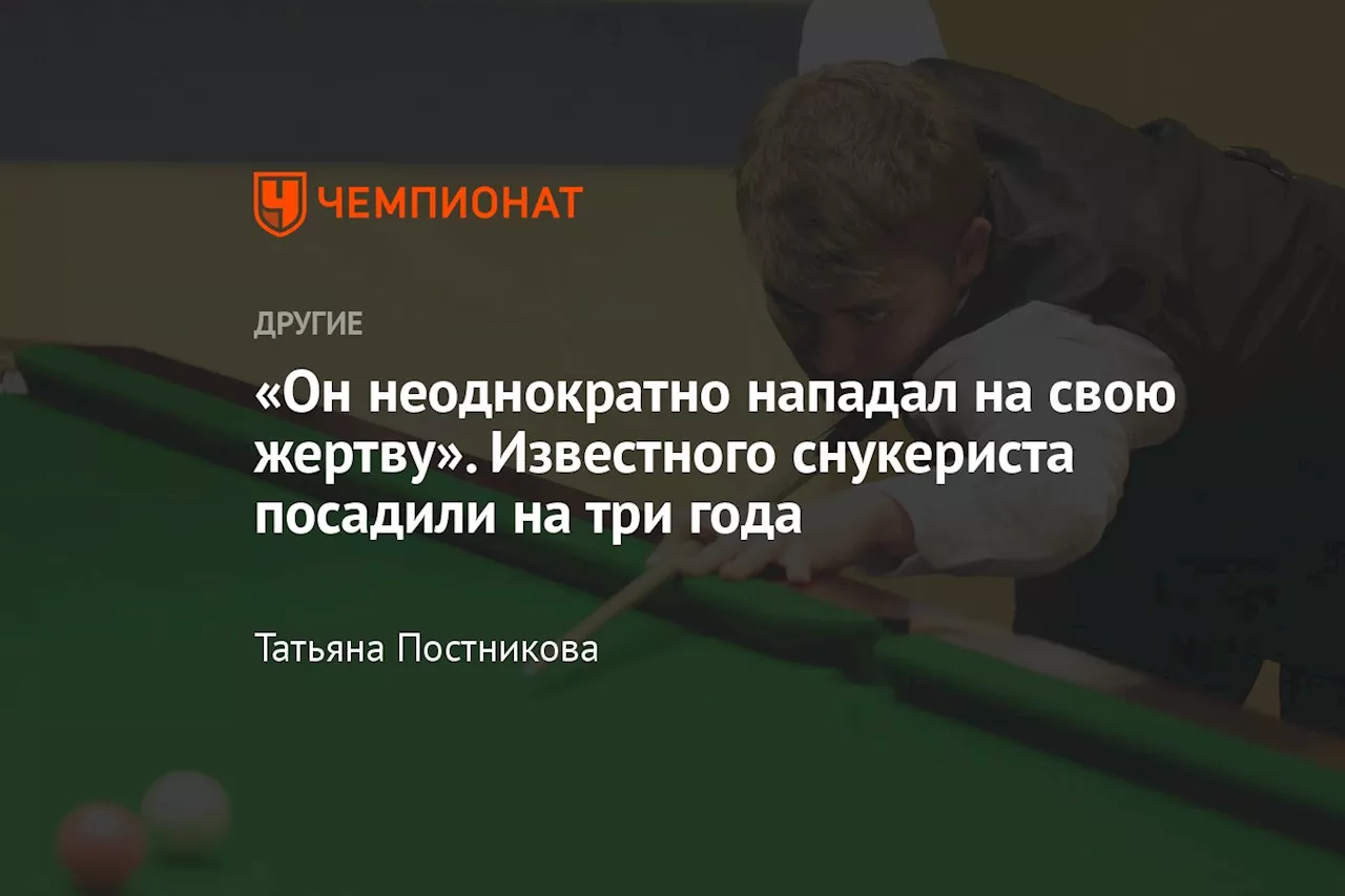 «Он неоднократно нападал на свою жертву». Известного снукериста посадили на три года