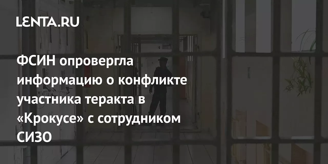 ФСИН опровергла информацию о конфликте участника теракта в «Крокусе» с сотрудником СИЗО