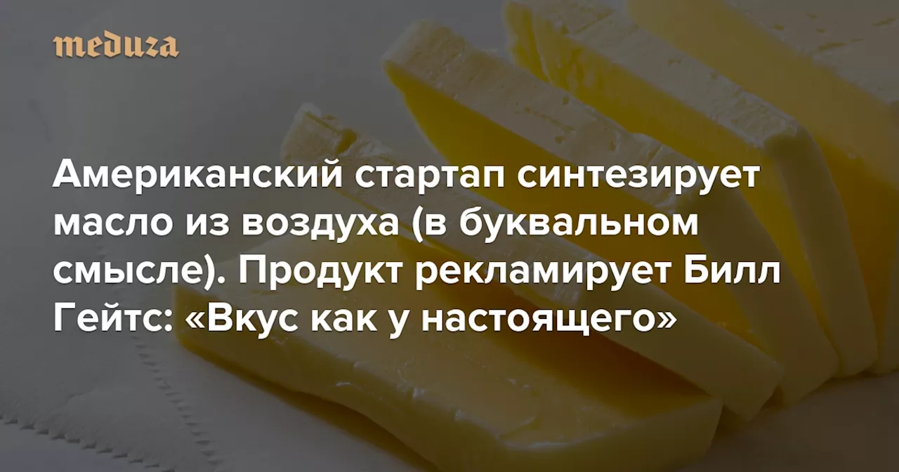 Американский стартап синтезирует масло из воздуха (в буквальном смысле). Продукт рекламирует Билл Гейтс: «Вкус как у настоящего» — Meduza