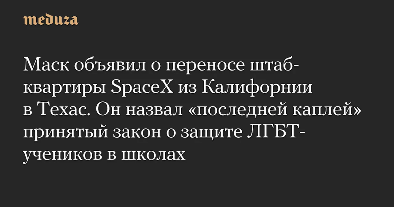 Маск объявил о переносе штаб-квартиры SpaceX из Калифорнии в Техас. Он назвал «последней каплей» принятый закон о защите ЛГБТ-учеников в школах — Meduza