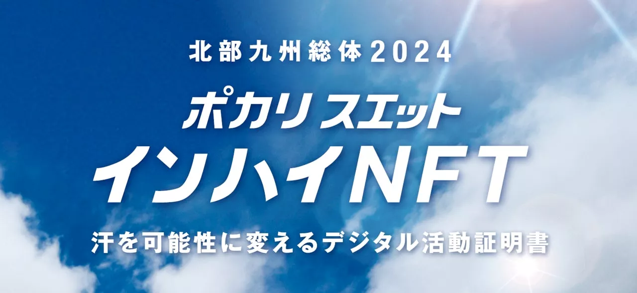 ポカリスエット×北部九州総体2 0 2 4｜日本初！高校生活動・大会サポート活動に参加した高校生に、“ポカリスエットインハイNFT“発行 北部九州総体2024『ポカリスエット インハイNFT』