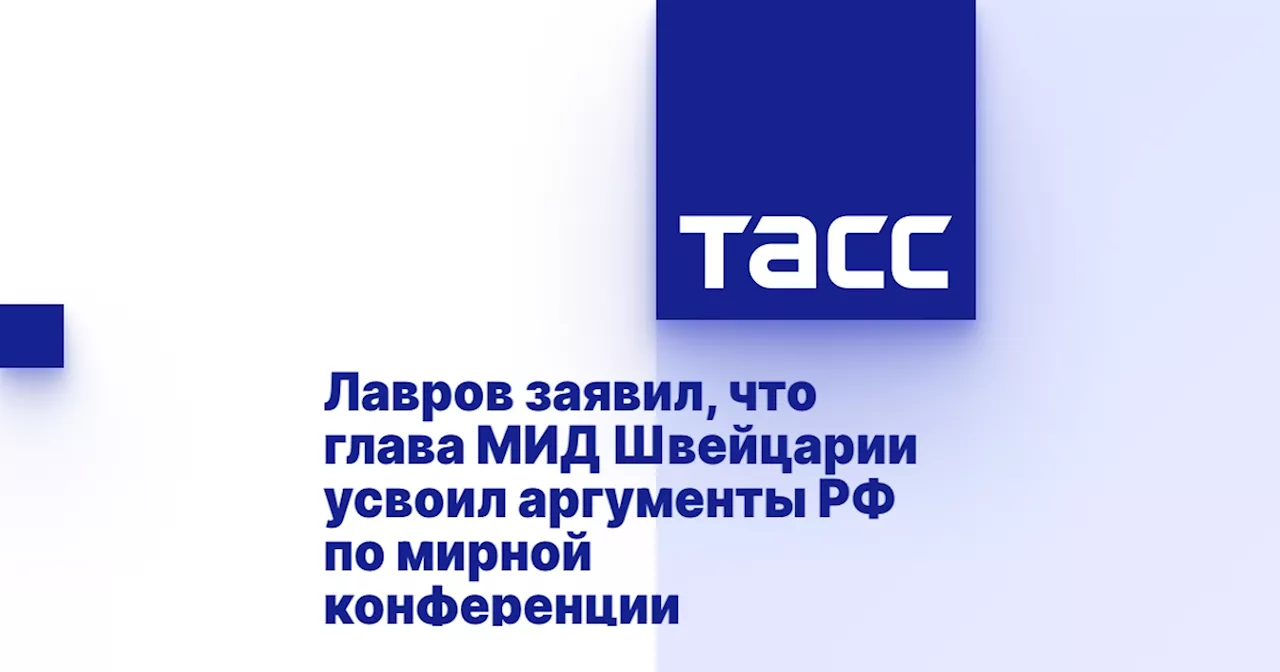 Лавров заявил, что глава МИД Швейцарии усвоил аргументы РФ по мирной конференции