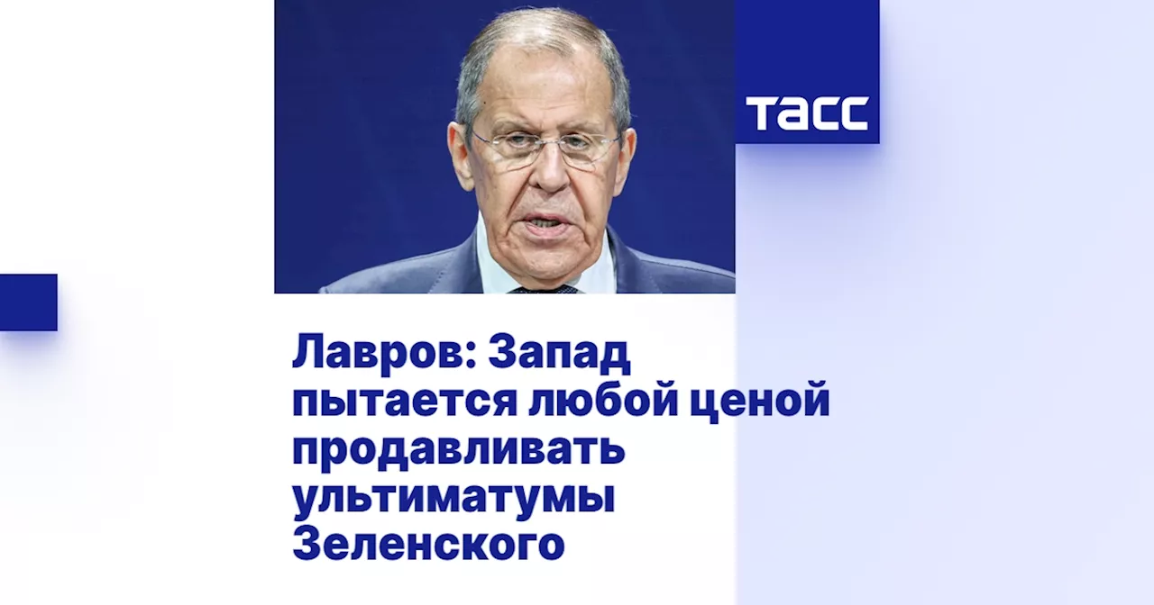 Лавров: Запад пытается любой ценой продавливать ультиматумы Зеленского