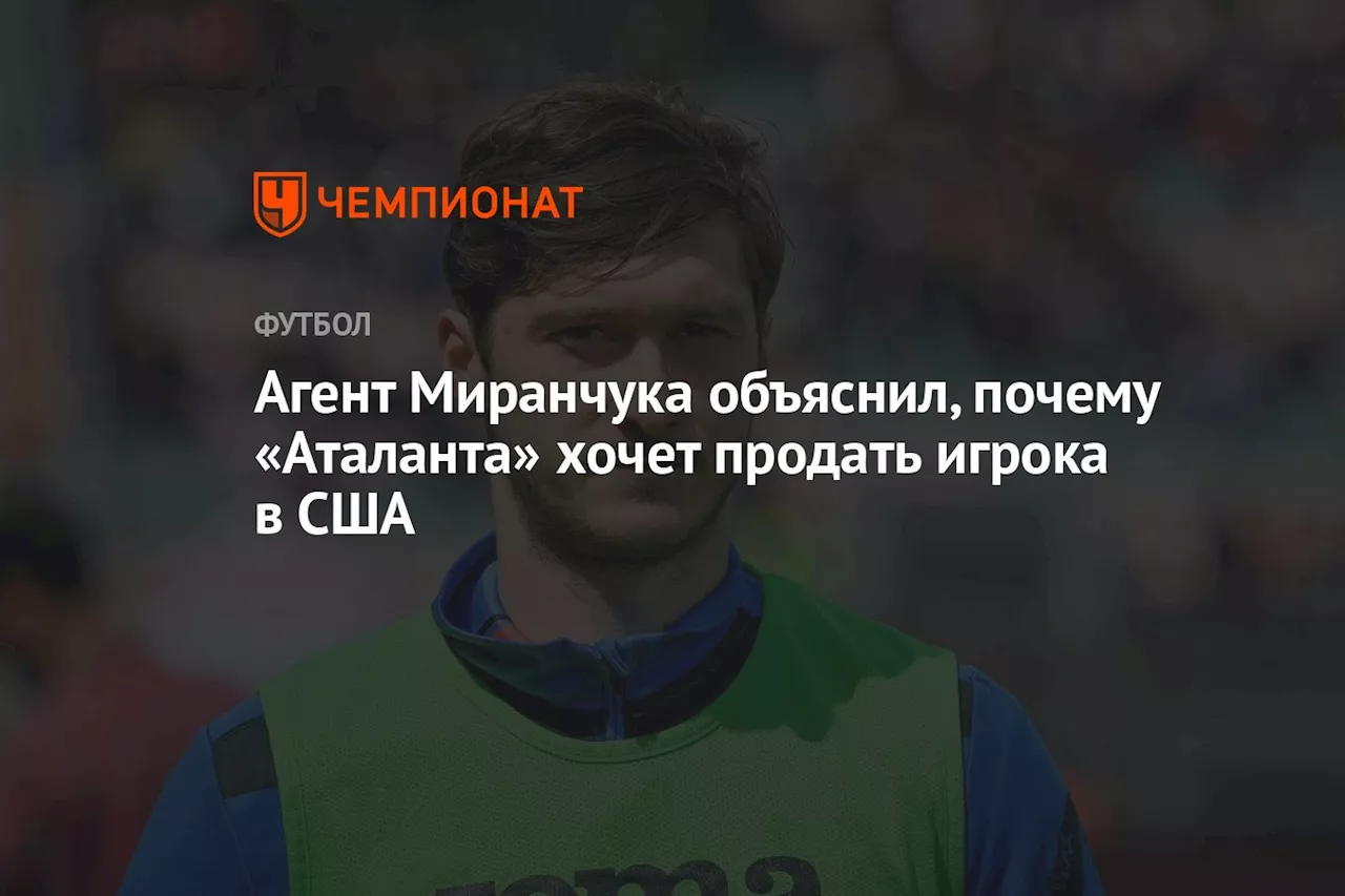 Агент Миранчука объяснил, почему «Аталанта» хочет продать игрока в США