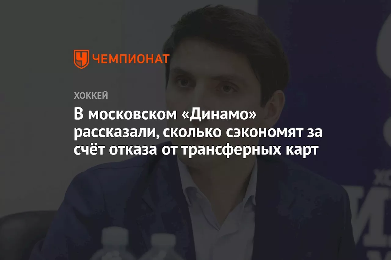 В московском «Динамо» рассказали, сколько сэкономят за счёт отказа от трансферных карт