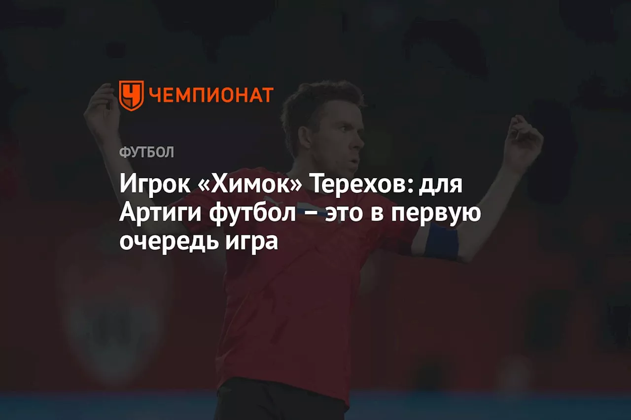 Игрок «Химок» Терехов: для Артиги футбол – это в первую очередь игра