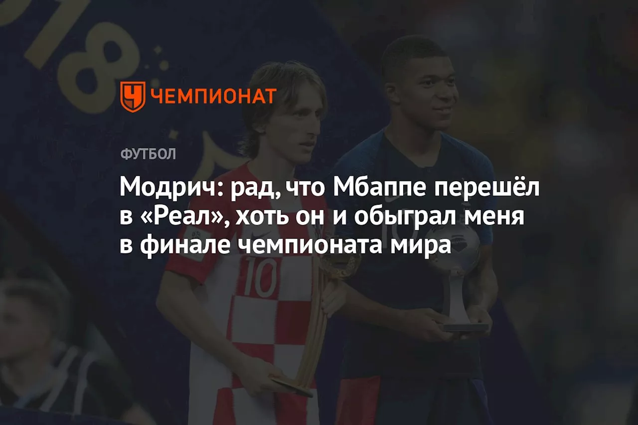 Модрич: рад, что Мбаппе перешёл в «Реал», хоть он и обыграл меня в финале чемпионата мира