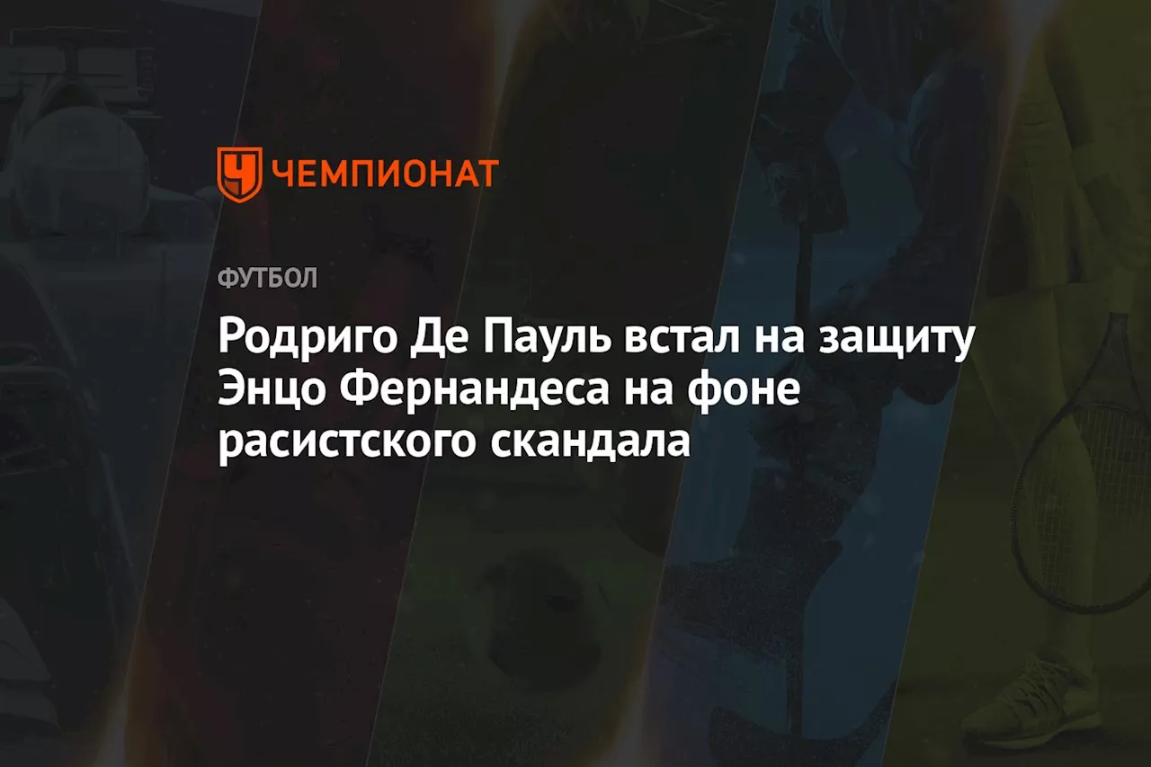 Родриго Де Пауль встал на защиту Энцо Фернандеса на фоне расистского скандала