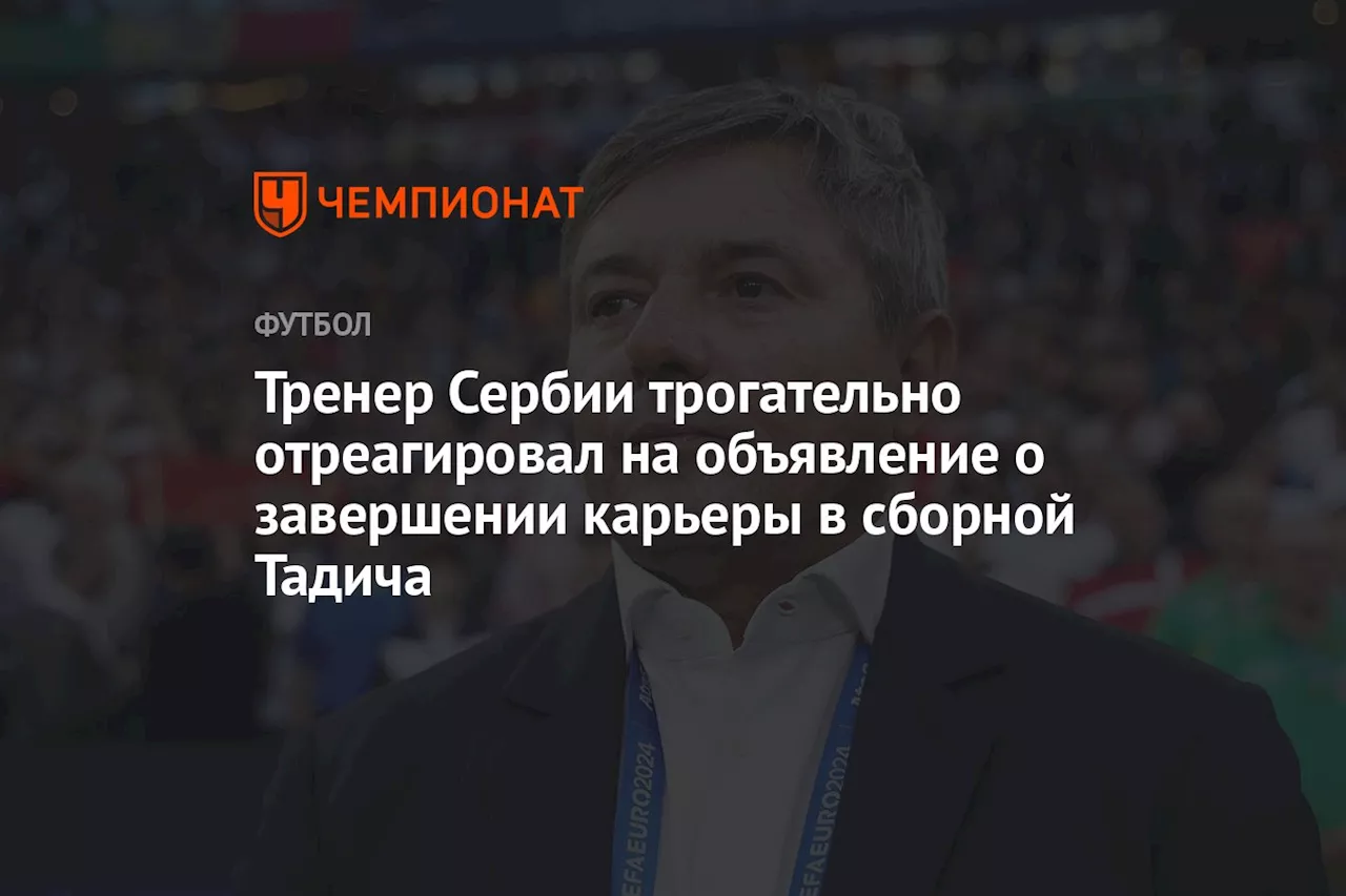 Тренер Сербии трогательно отреагировал на объявление о завершении карьеры в сборной Тадича