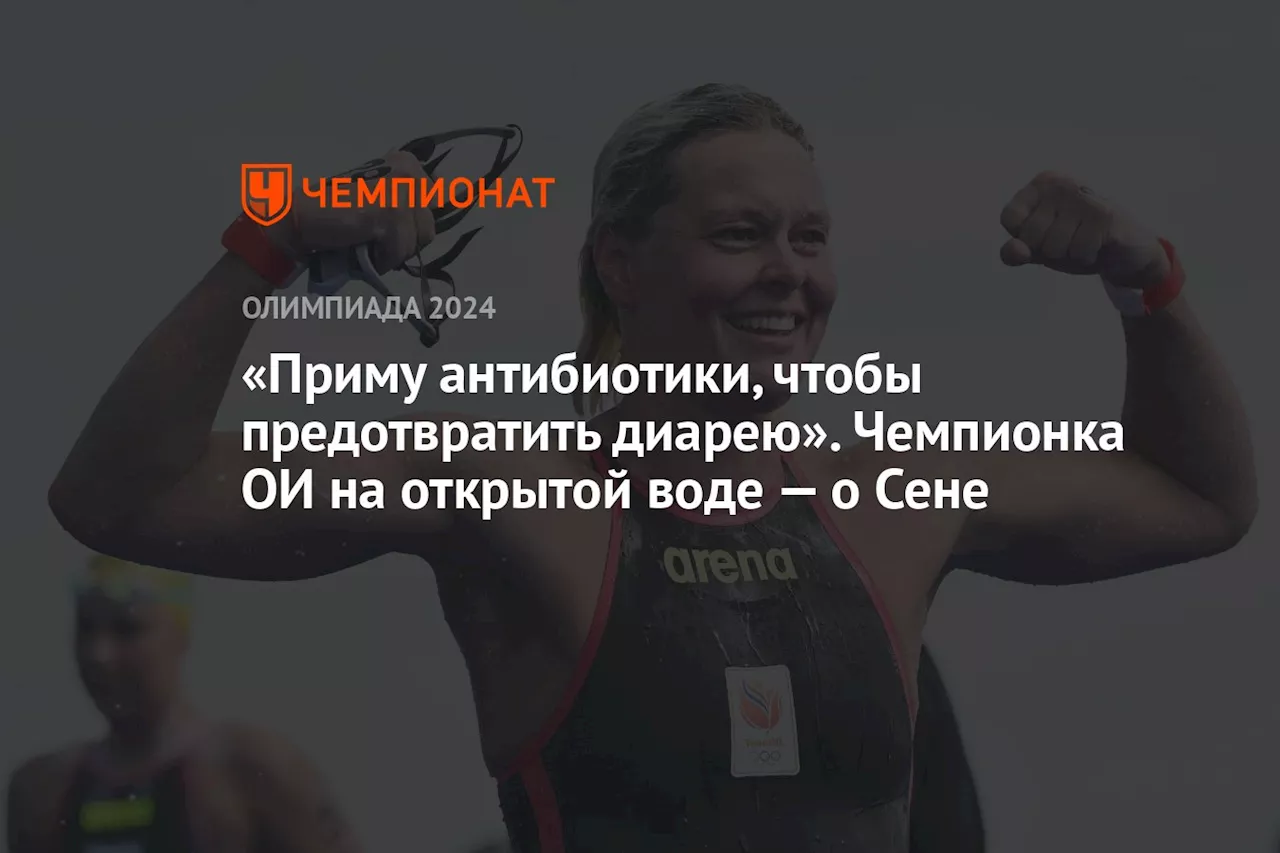 «Приму антибиотики, чтобы предотвратить диарею». Чемпионка ОИ на открытой воде — о Сене