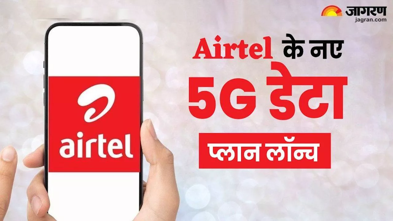 खुशखबरी! Airtel ने 5G यूजर्स के लिए लॉन्च किए तीन नए प्लान, 51 रुपये की शुरुआती कीमत में मिलेंगे कई बेनिफिट्स