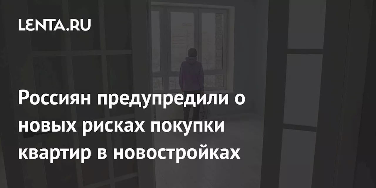 Россиян предупредили о новых рисках покупки квартир в новостройках