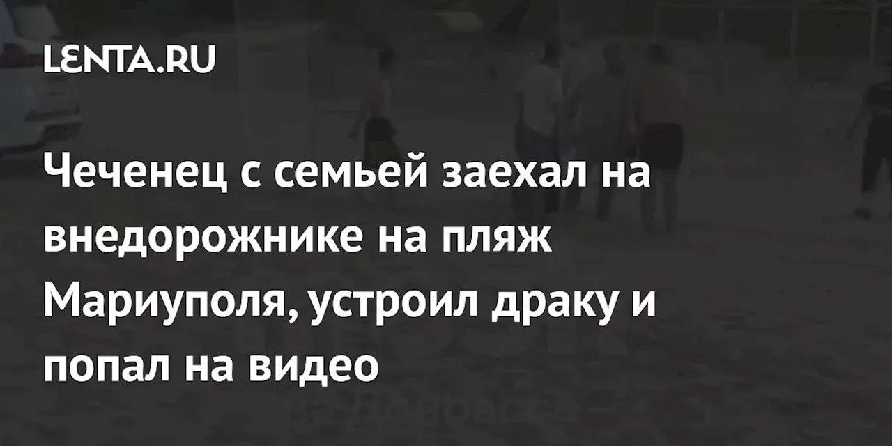 Чеченец с семьей заехал на внедорожнике на пляж Мариуполя, устроил драку и попал на видео