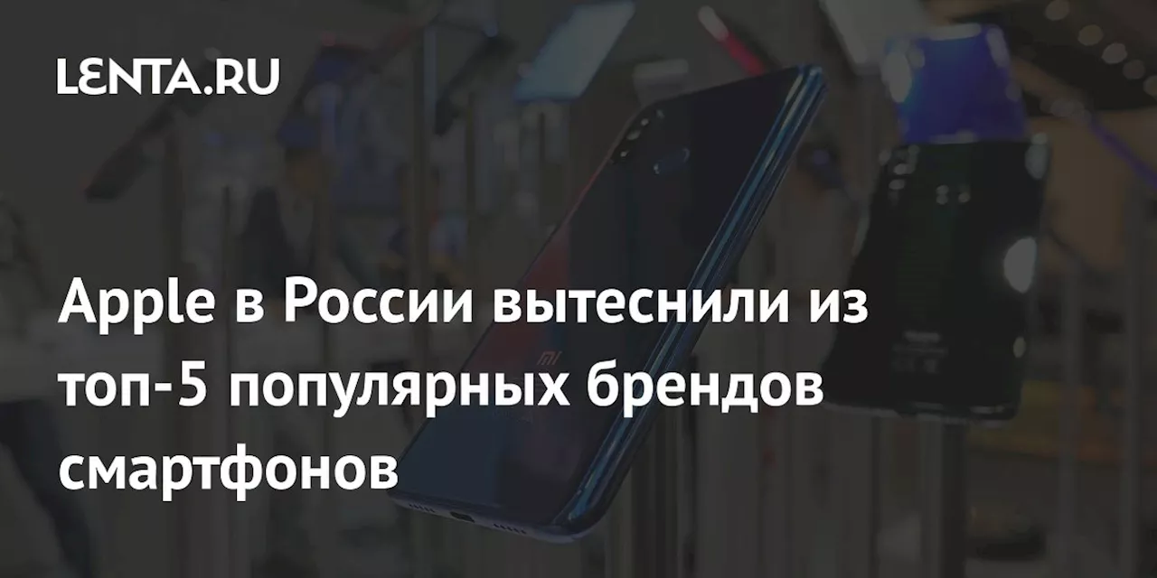 Apple в России вытеснили из топ-5 популярных брендов смартфонов