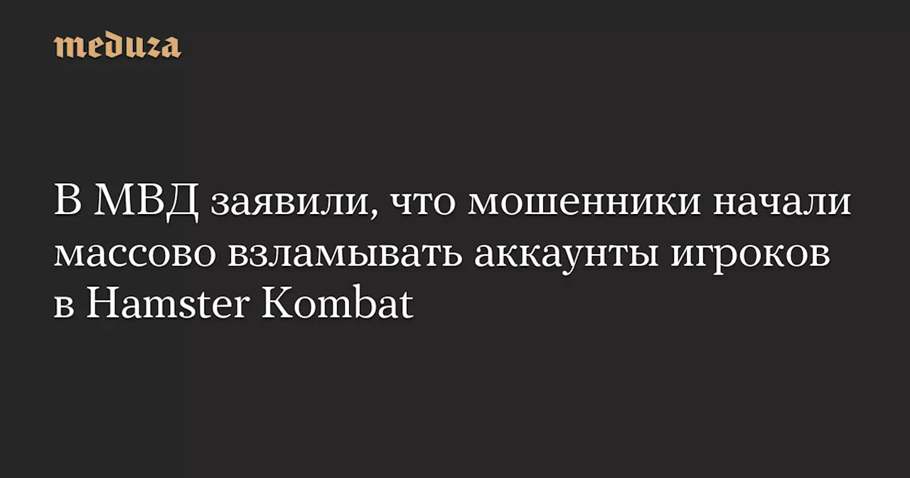 В МВД заявили, что мошенники начали массово взламывать аккаунты игроков в Hamster Kombat — Meduza