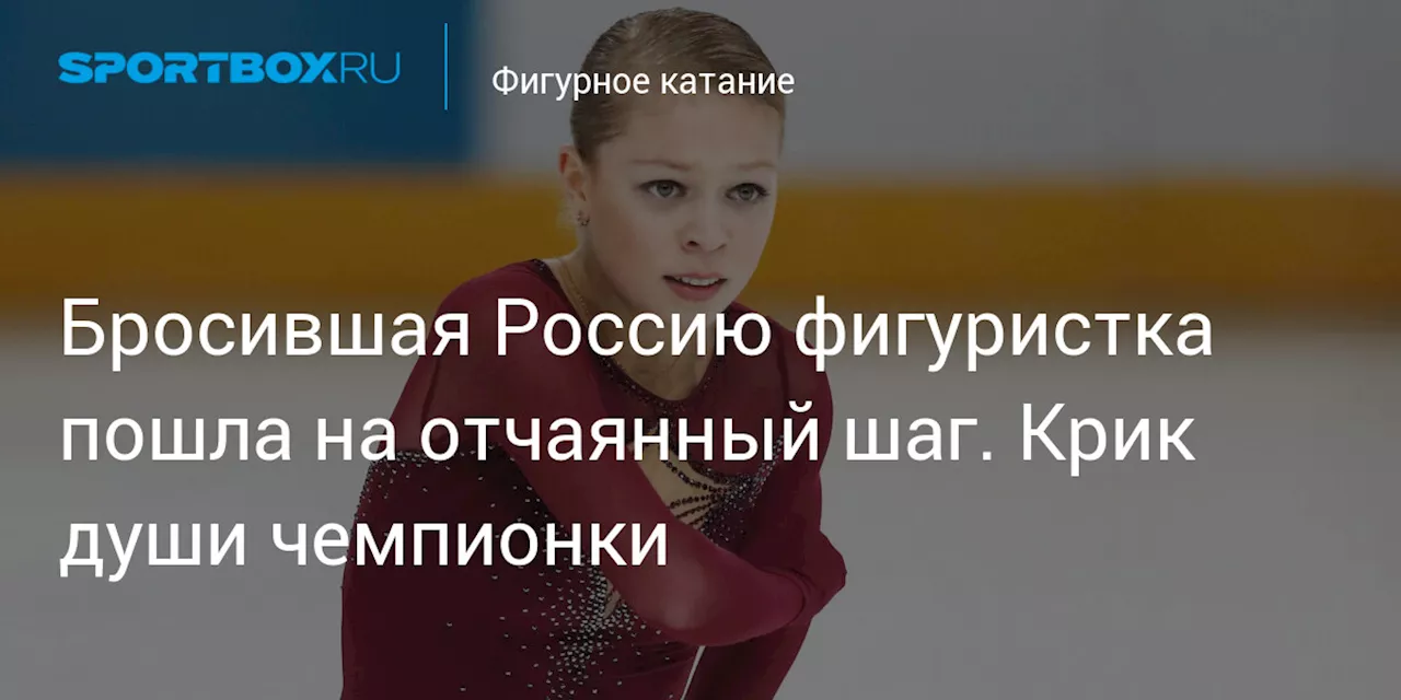 Бросившая Россию фигуристка пошла на отчаянный шаг. Крик души чемпионки