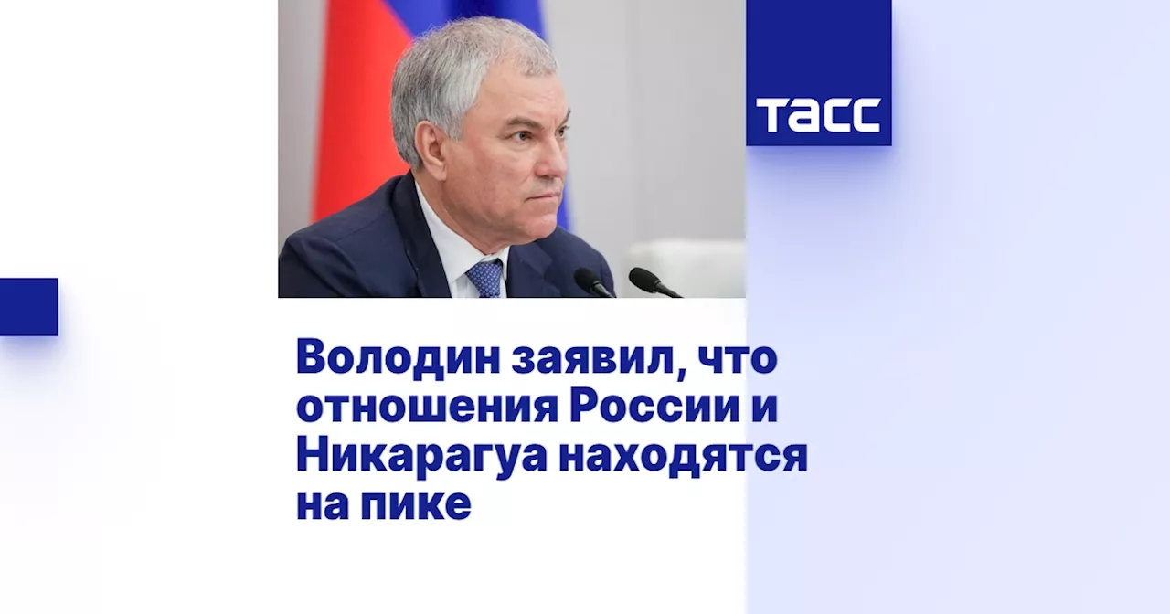 Володин заявил, что отношения России и Никарагуа находятся на пике