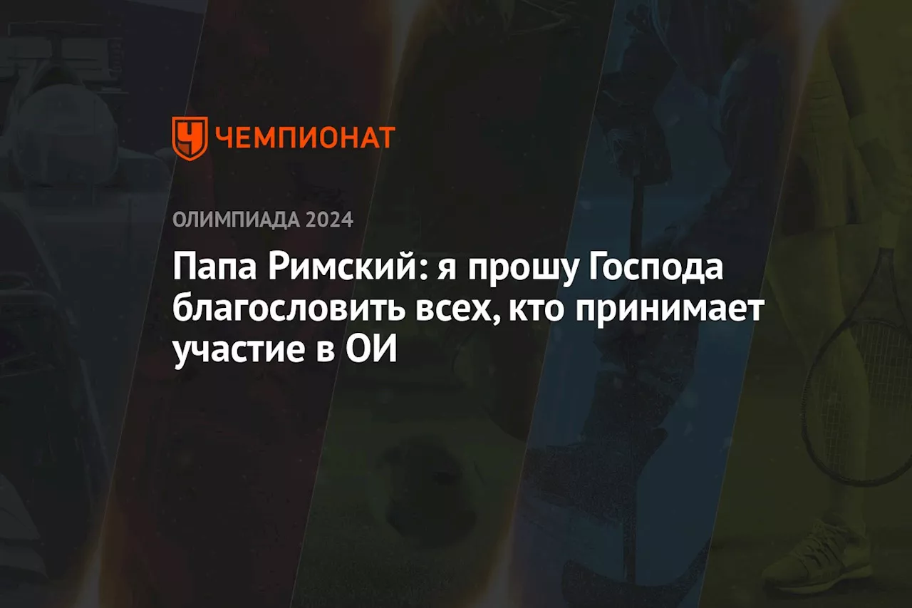 Папа Римский: я прошу Господа благословить всех, кто принимает участие в ОИ