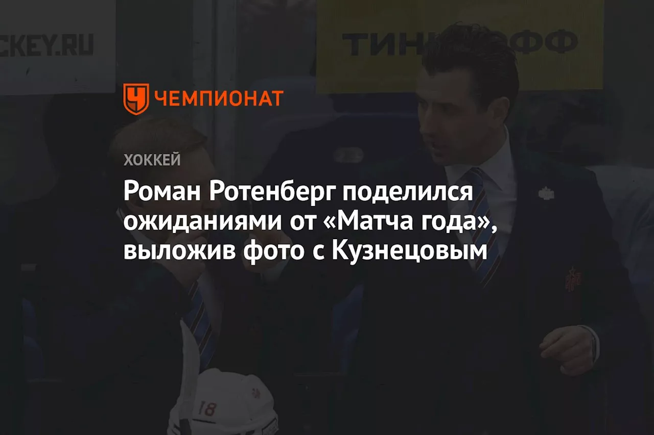 Роман Ротенберг поделился ожиданиями от «Матча года», выложив фото с Кузнецовым