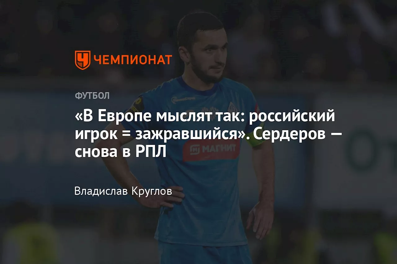 «В Европе мыслят так: российский игрок=зажравшийся». Сердеров — снова в РПЛ