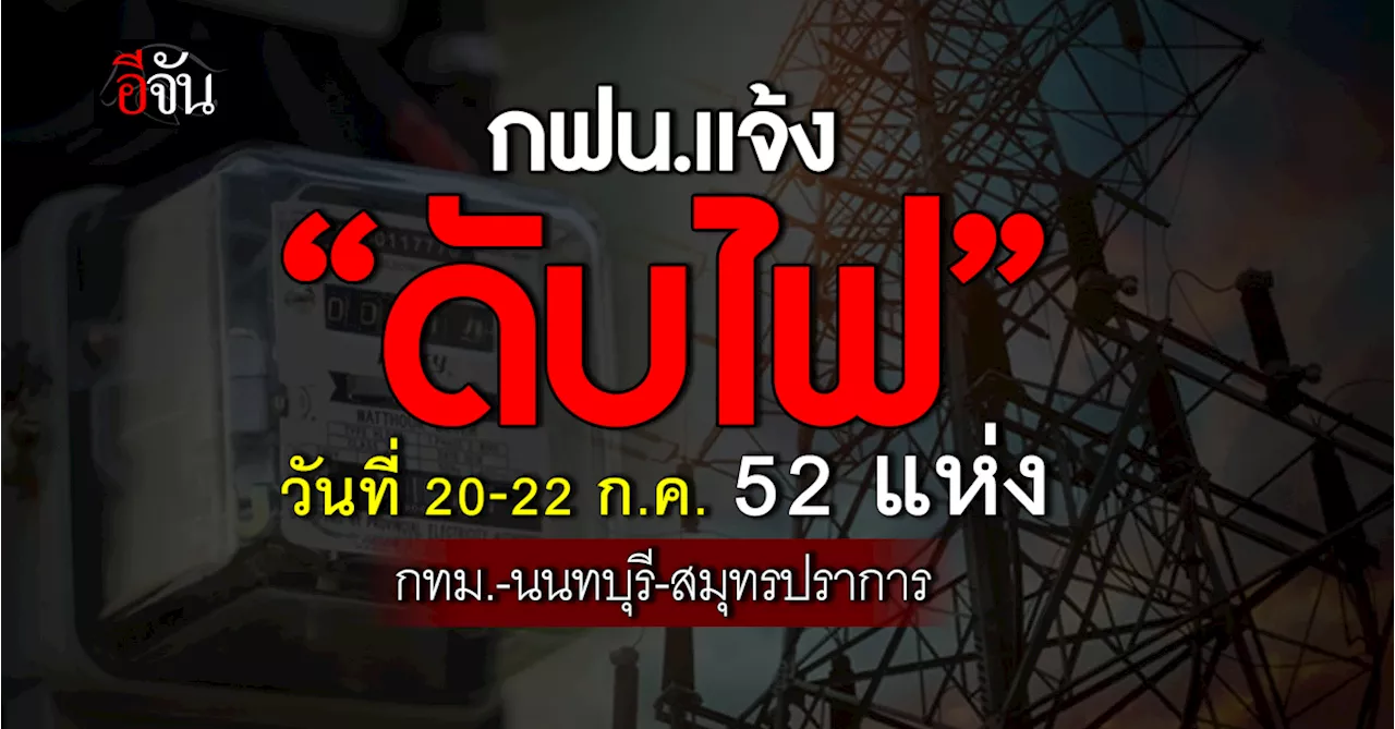 การไฟฟ้านครหลวง (กฟน.) ประกาศวันที่ 20-22 ก.ค.67 “ดับไฟ” 52 แห่ง