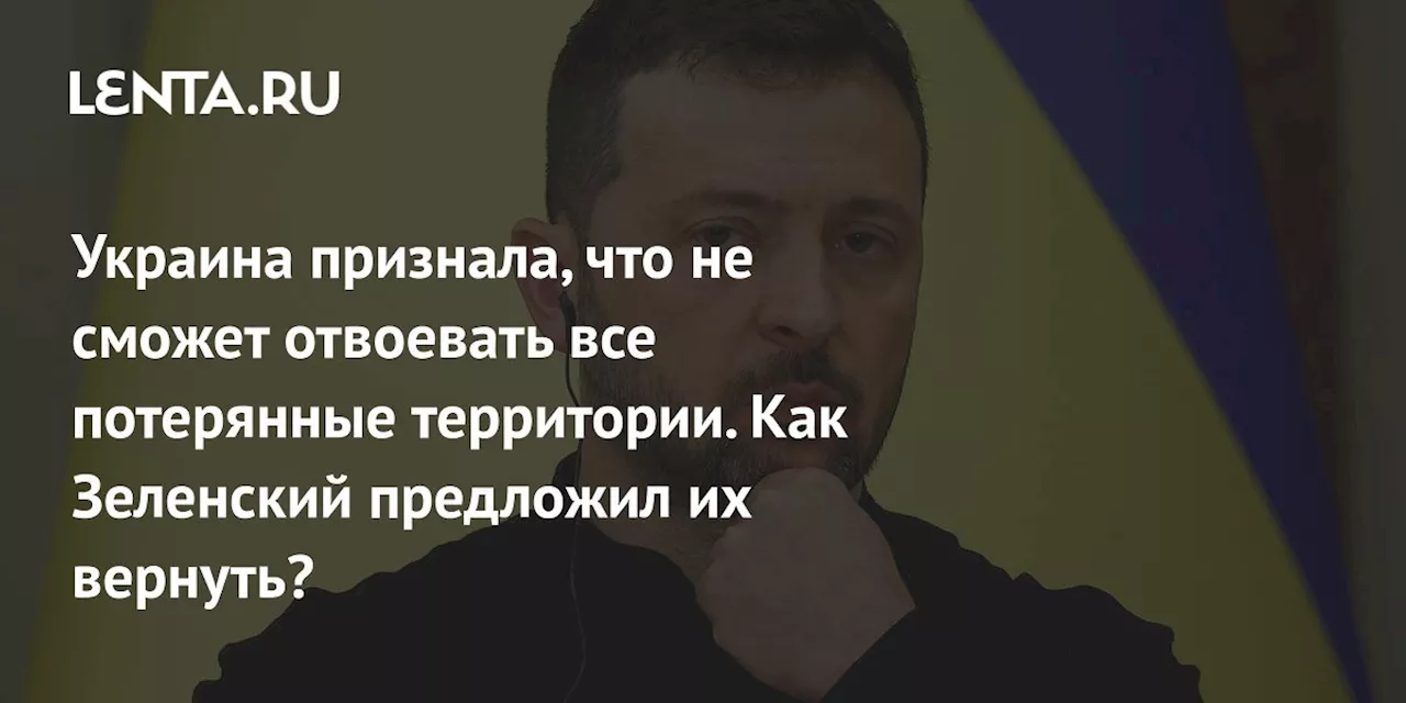 Украина признала, что не сможет отвоевать все потерянные территории. Как Зеленский предложил их вернуть?