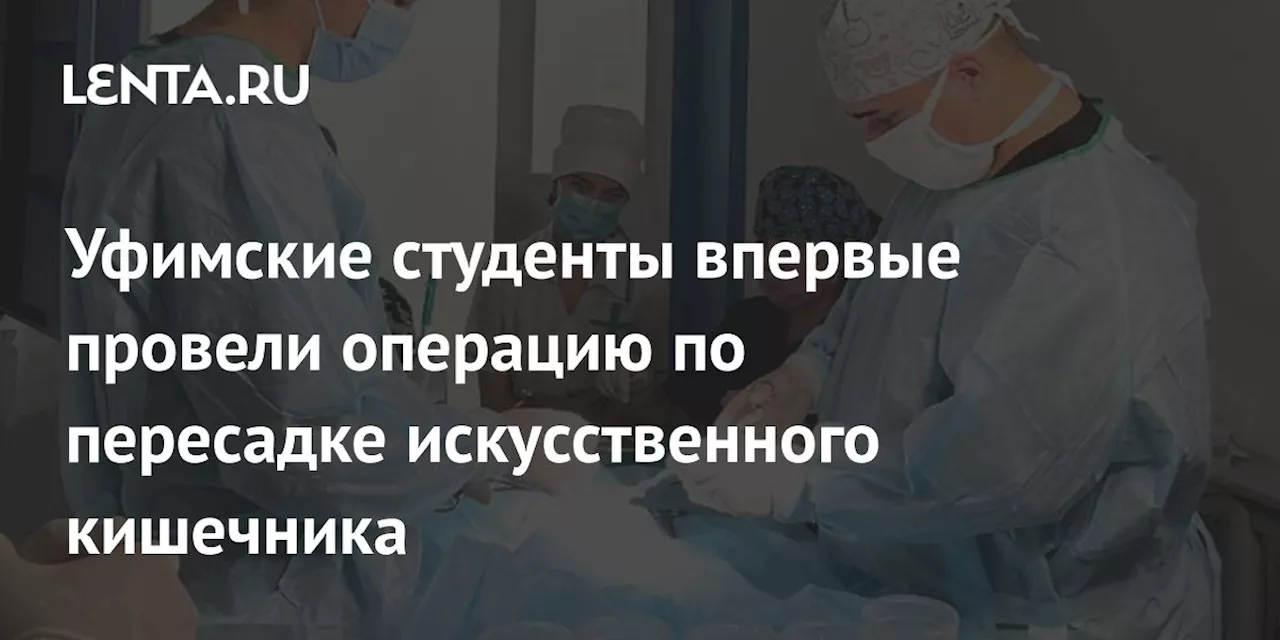 Уфимские студенты впервые провели операцию по пересадке искусственного кишечника