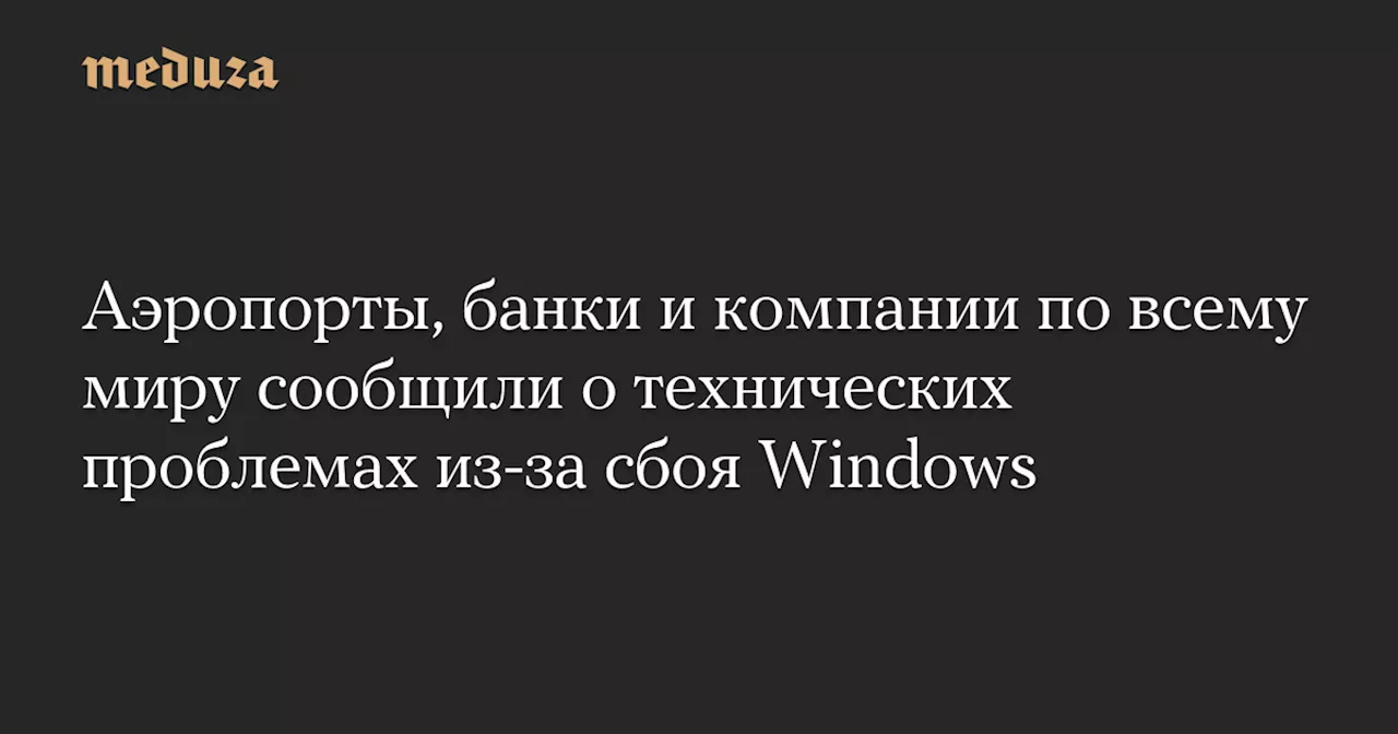 Аэропорты, банки и компании по всему миру сообщили о технических проблемах из-за сбоя Windows — Meduza