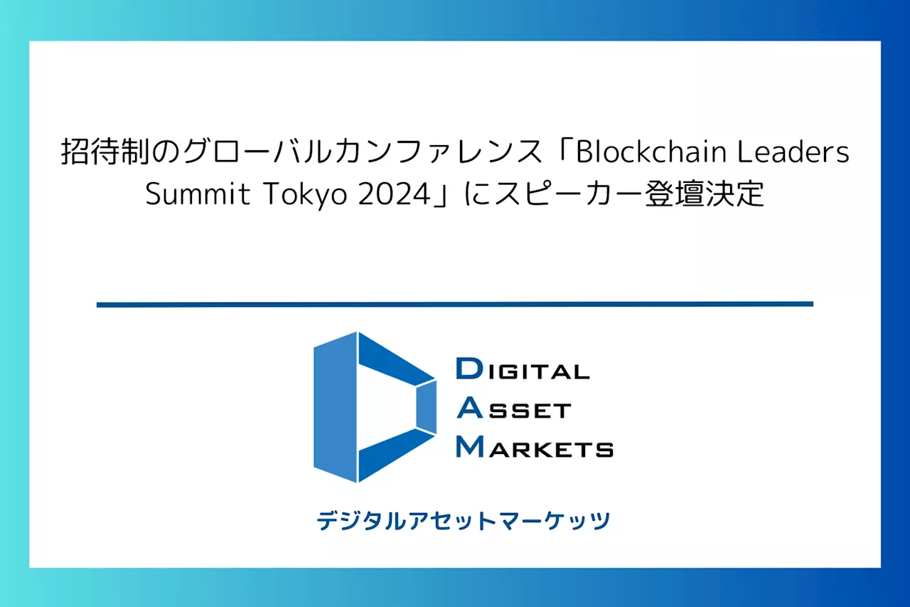 【7/24開催】デジタルアセットマーケッツ、招待制のグローバルカンファレンス「Blockchain Leaders Summit Tokyo 2024」にスピーカー登壇決定