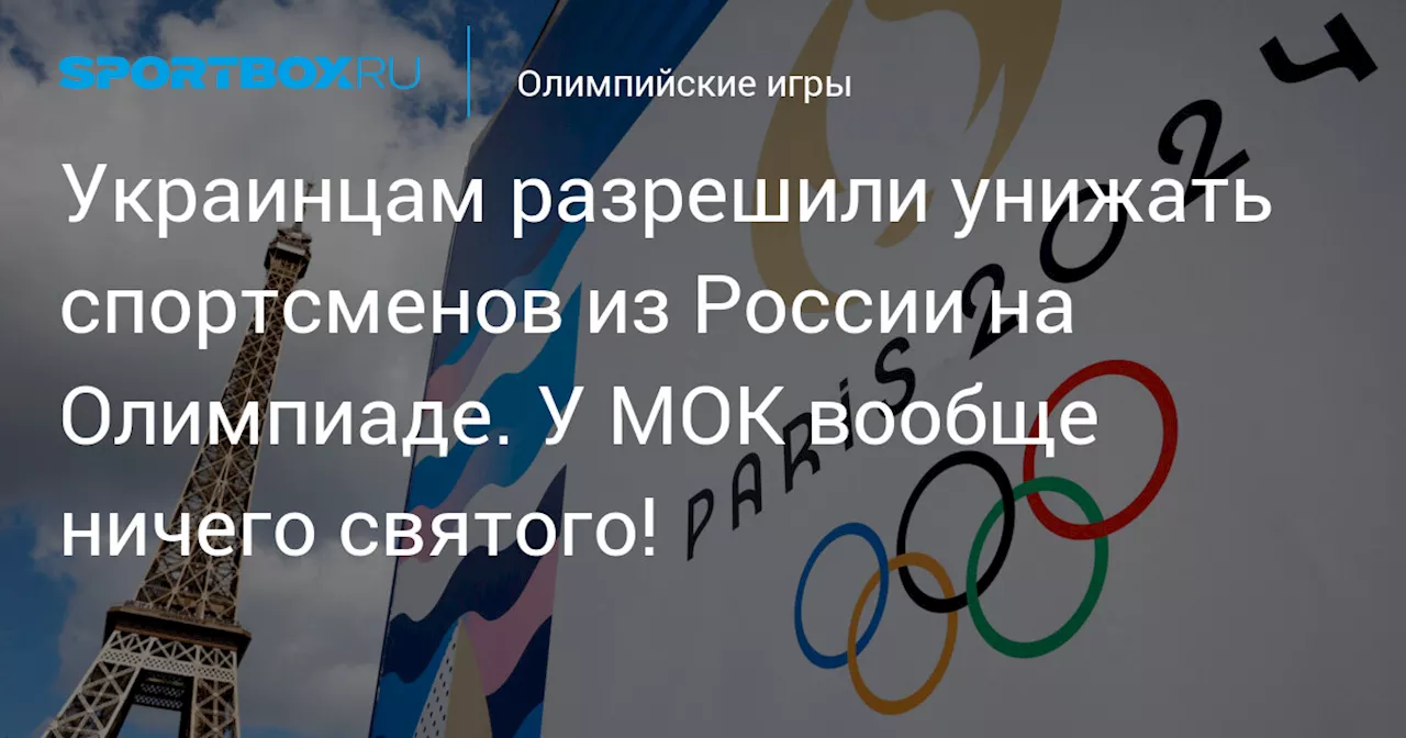 Украинцам разрешили унижать спортсменов из России на Олимпиаде. У МОК вообще ничего святого!