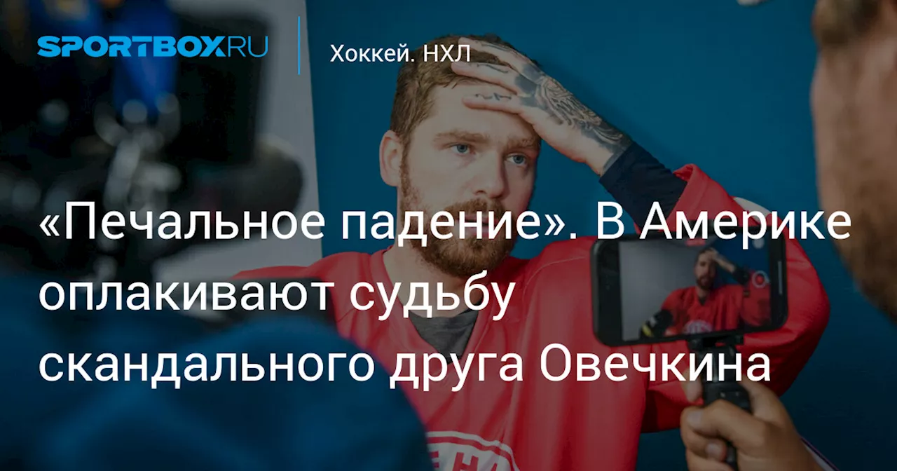 «Печальное падение». В Америке оплакивают судьбу скандального друга Овечкина