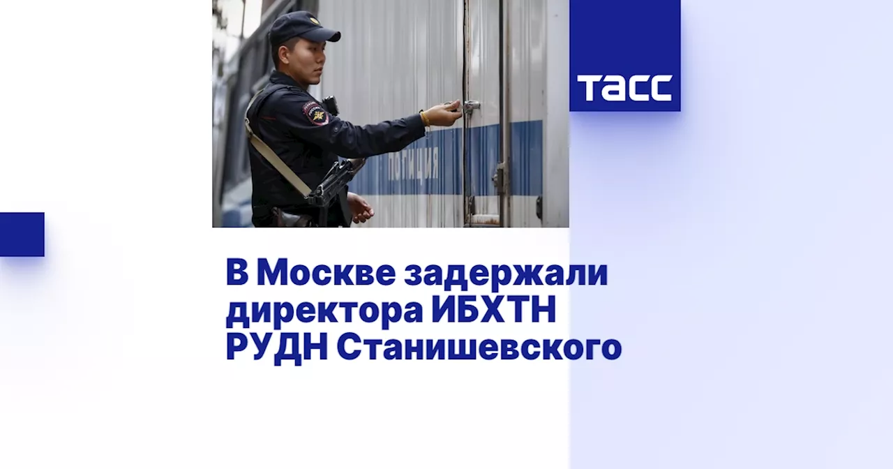 В Москве задержали директора ИБХТН РУДН Станишевского