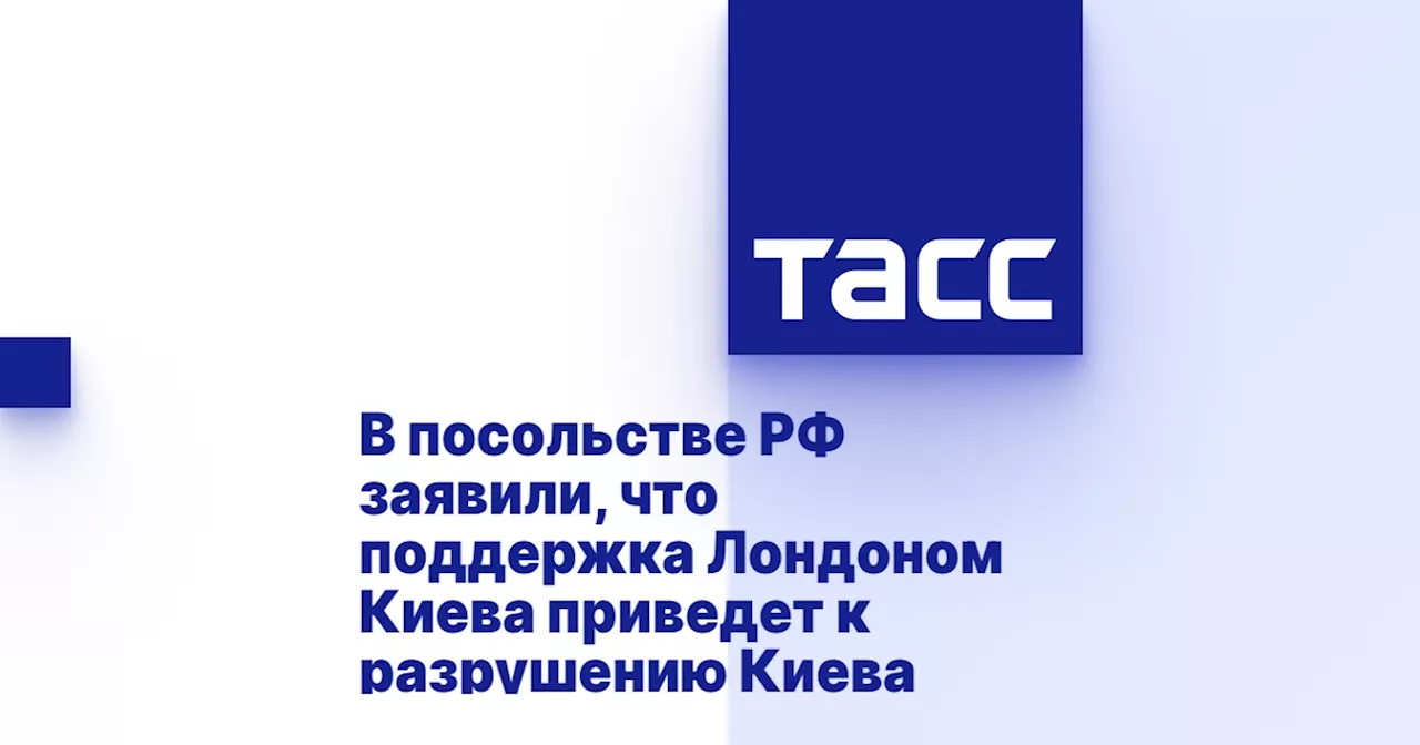 В посольстве РФ заявили, что поддержка Лондоном Киева приведет к разрушению Киева