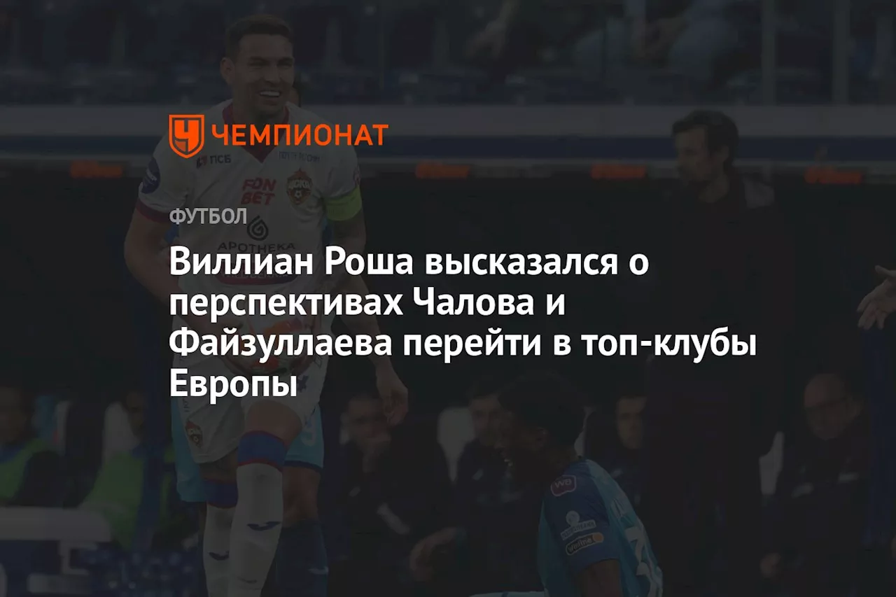 Виллиан Роша высказался о перспективах Чалова и Файзуллаева перейти в топ-клубы Европы