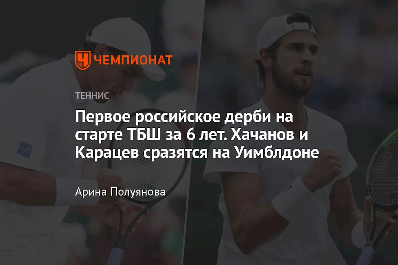 Первое российское дерби на старте ТБШ за 6 лет. Хачанов и Карацев сразятся на Уимблдоне