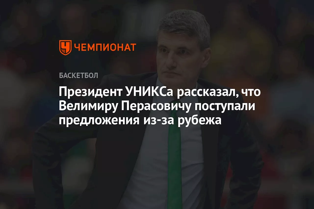 Президент УНИКСа рассказал, что Велимиру Перасовичу поступали предложения из‑за рубежа