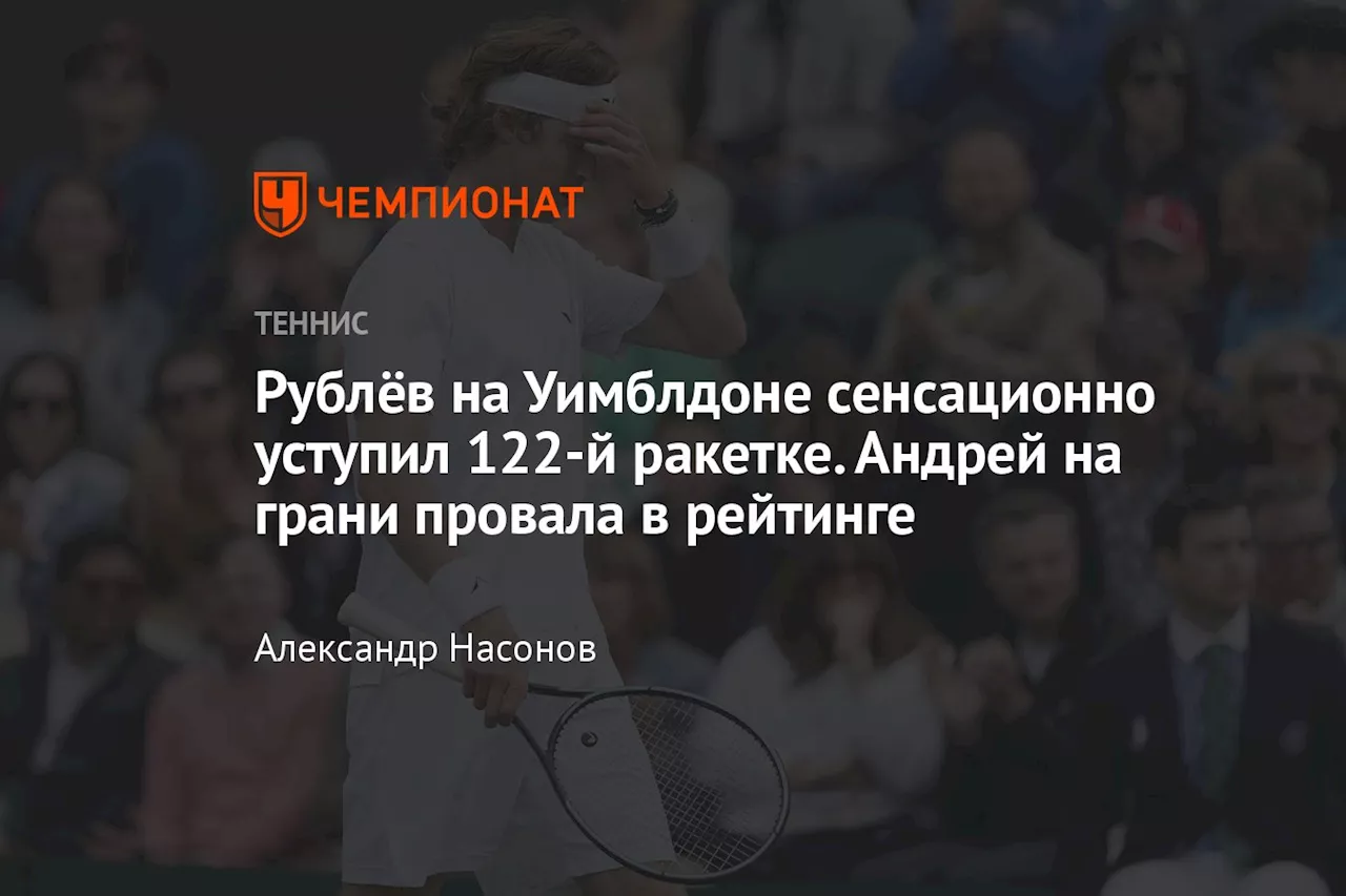 Рублёв на Уимблдоне сенсационно уступил 122-й ракетке. Андрей на грани провала в рейтинге