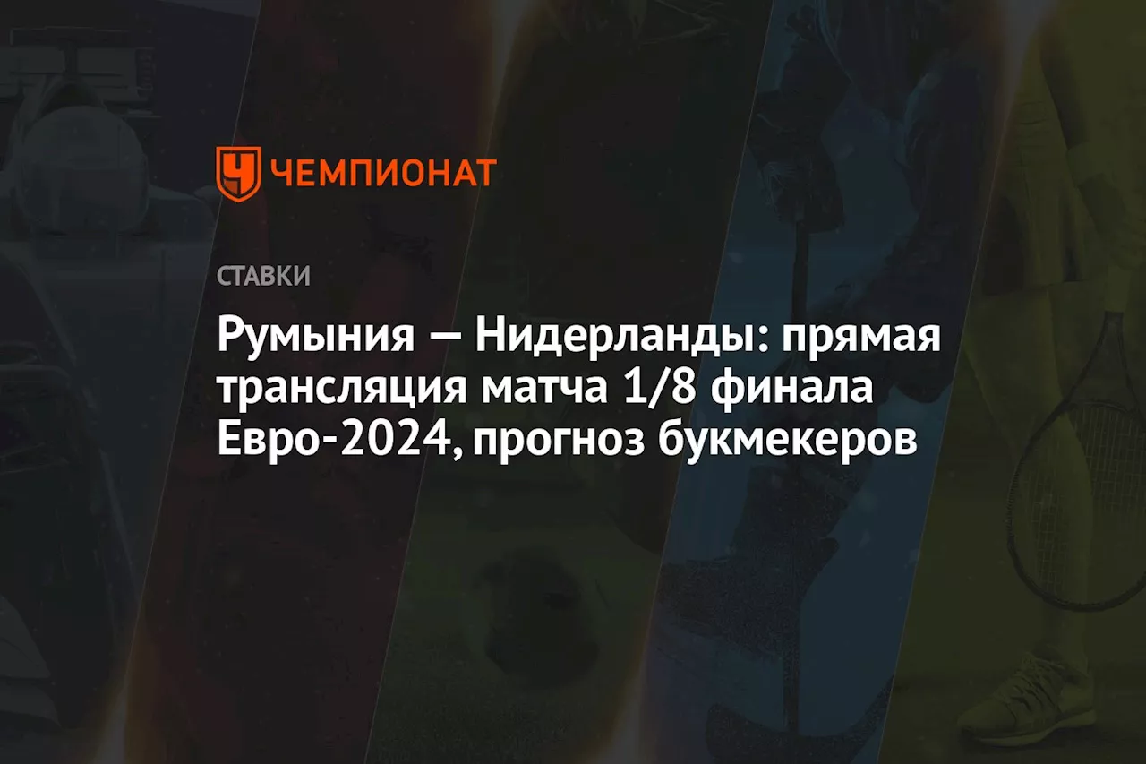 Румыния — Нидерланды: прямая трансляция матча 1/8 финала Евро-2024, прогноз букмекеров